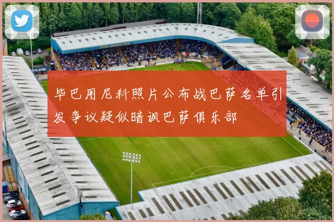 毕巴用尼科照片公布战巴萨名单引发争议疑似暗讽巴萨俱乐部