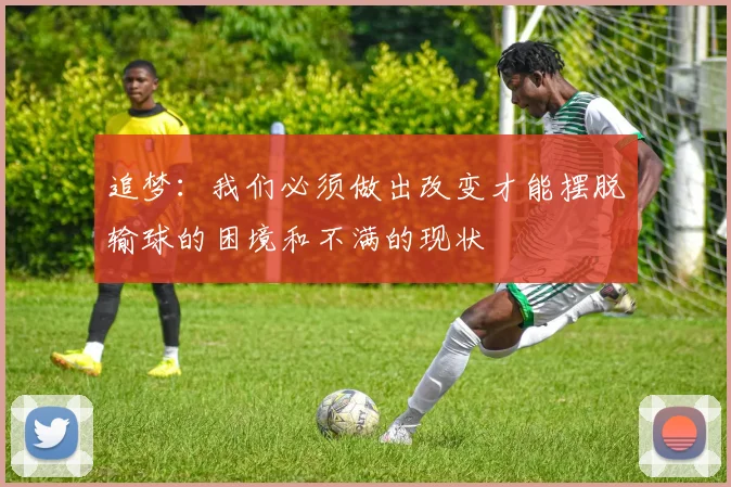 追梦：我们必须做出改变才能摆脱输球的困境和不满的现状