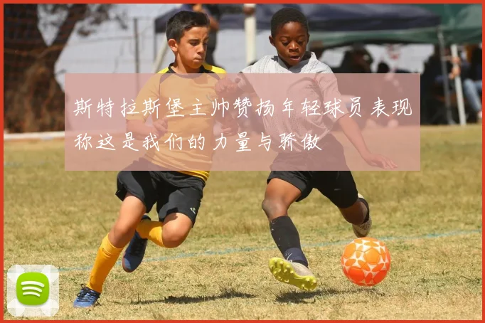 斯特拉斯堡主帅赞扬年轻球员表现称这是我们的力量与骄傲