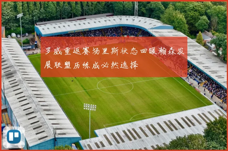 罗威重返赛场里斯状态回暖瀚森发展联盟历练成必然选择