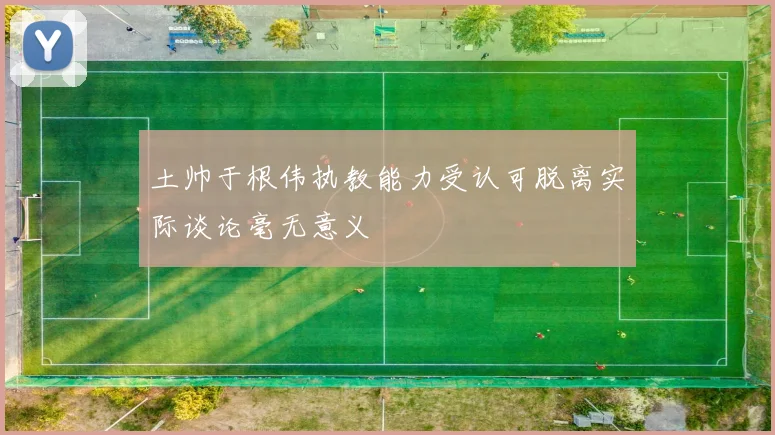 土帅于根伟执教能力受认可脱离实际谈论毫无意义