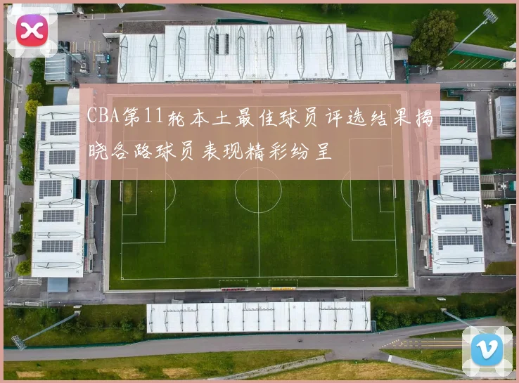 CBA第11轮本土最佳球员评选结果揭晓各路球员表现精彩纷呈