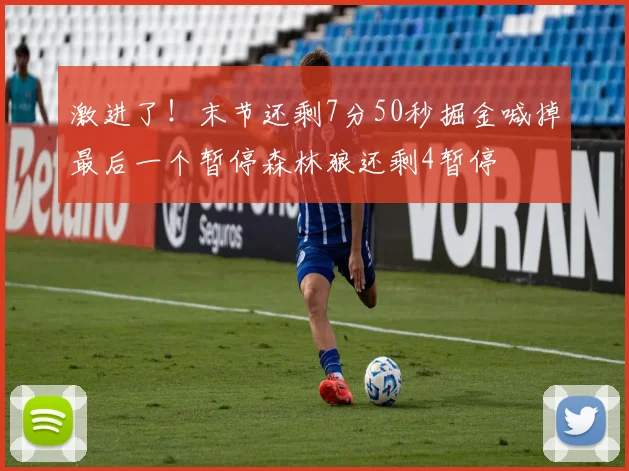 激进了！末节还剩7分50秒掘金喊掉最后一个暂停森林狼还剩4暂停
