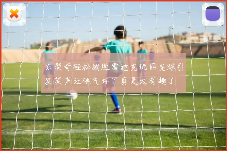 东契奇轻松战胜雷迪克玩匹克球引发笑声让他气坏了真是太有趣了
