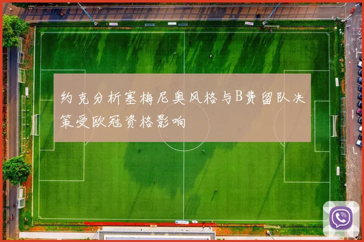 约克分析塞梅尼奥风格与B费留队决策受欧冠资格影响