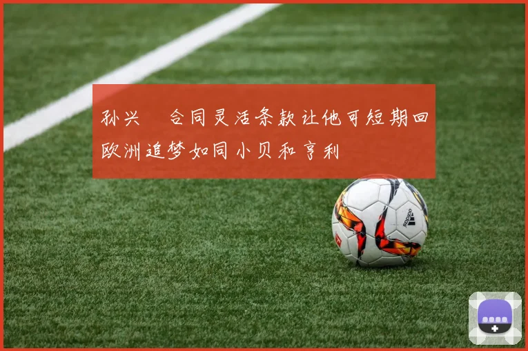 孙兴慜合同灵活条款让他可短期回欧洲追梦如同小贝和亨利